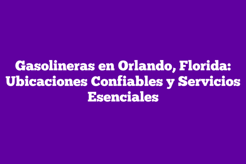 Imagen de Gasolineras en Orlando, Florida: Ubicaciones Confiables y Servicios Esenciales Gasolineras en Orlando, Florida: Ubicaciones Confiables y Servicios Esenciales