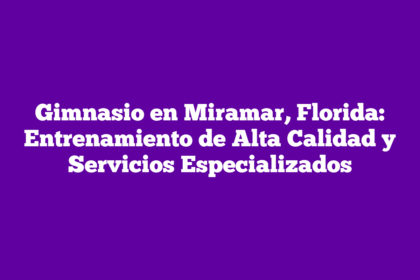 Gimnasio en Miramar, Florida: Entrenamiento de Alta Calidad y Servicios Especializados