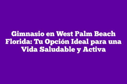 Gimnasio en West Palm Beach Florida: Tu Opción Ideal para una Vida Saludable y Activa