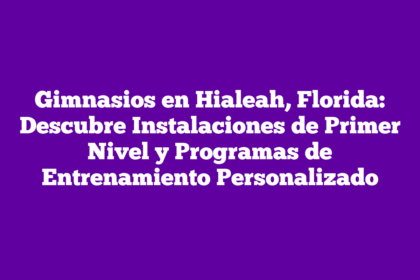 Gimnasios en Hialeah, Florida: Descubre Instalaciones de Primer Nivel y Programas de Entrenamiento Personalizado