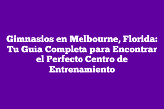 Gimnasios en Melbourne, Florida: Tu Guía Completa para Encontrar el Perfecto Centro de Entrenamiento