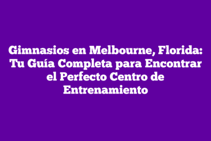 Gimnasios en Melbourne, Florida: Tu Guía Completa para Encontrar el Perfecto Centro de Entrenamiento