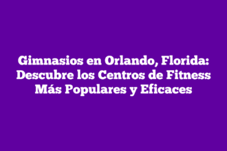 Gimnasios en Orlando, Florida: Descubre los Centros de Fitness Más Populares y Eficaces