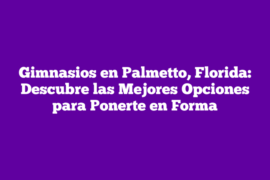 Imagen de Gimnasios en Palmetto, Florida: Descubre las Mejores Opciones para Ponerte en Forma Gimnasios en Palmetto, Florida: Descubre las Mejores Opciones para Ponerte en Forma