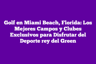 Golf en Miami Beach, Florida: Los Mejores Campos y Clubes Exclusivos para Disfrutar del Deporte rey del Green