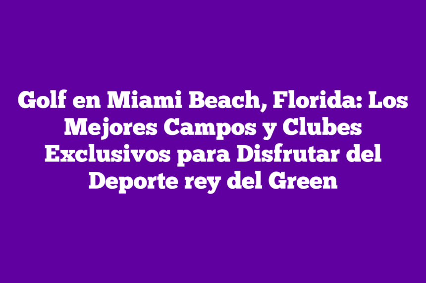 Imagen de Golf en Miami Beach, Florida: Los Mejores Campos y Clubes Exclusivos para Disfrutar del Deporte rey del Green Golf en Miami Beach, Florida: Los Mejores Campos y Clubes Exclusivos para Disfrutar del Deporte rey del Green