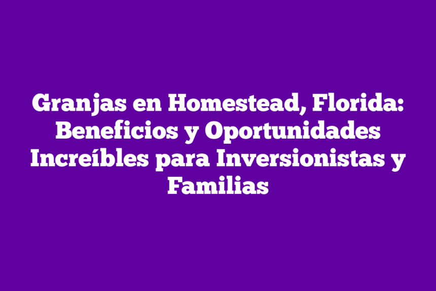 Imagen de Granjas en Homestead, Florida: Beneficios y Oportunidades Increíbles para Inversionistas y Familias Granjas en Homestead, Florida: Beneficios y Oportunidades Increíbles para Inversionistas y Familias