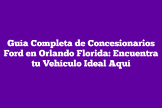 Guía Completa de Concesionarios Ford en Orlando Florida: Encuentra tu Vehículo Ideal Aquí