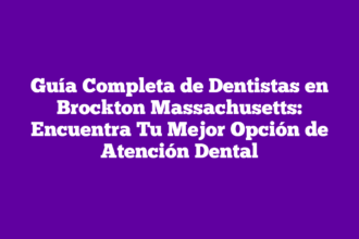Guía Completa de Dentistas en Brockton Massachusetts: Encuentra Tu Mejor Opción de Atención Dental