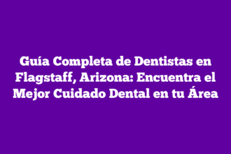 Guía Completa de Dentistas en Flagstaff, Arizona: Encuentra el Mejor Cuidado Dental en tu Área