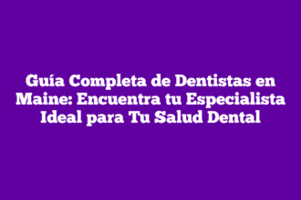 Guía Completa de Dentistas en Maine: Encuentra tu Especialista Ideal para Tu Salud Dental