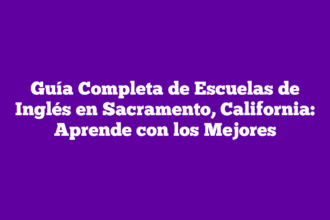 Guía Completa de Escuelas de Inglés en Sacramento, California: Aprende con los Mejores