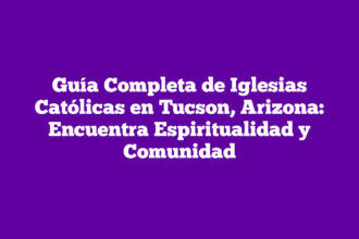 Guía Completa de Iglesias Católicas en Tucson, Arizona: Encuentra Espiritualidad y Comunidad