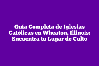 Guía Completa de Iglesias Católicas en Wheaton, Illinois: Encuentra tu Lugar de Culto