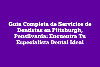 Guía Completa de Servicios de Dentistas en Pittsburgh, Pensilvania: Encuentra Tu Especialista Dental Ideal