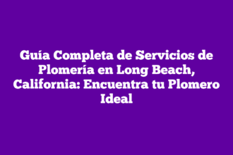 Guía Completa de Servicios de Plomería en Long Beach, California: Encuentra tu Plomero Ideal