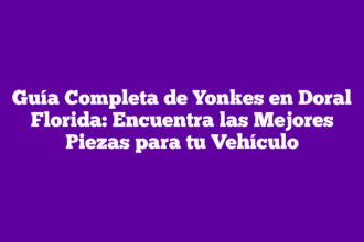Guía Completa de Yonkes en Doral Florida: Encuentra las Mejores Piezas para tu Vehículo