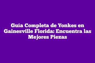 Guía Completa de Yonkes en Gainesville Florida: Encuentra las Mejores Piezas