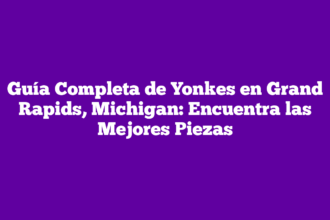 Guía Completa de Yonkes en Grand Rapids, Michigan: Encuentra las Mejores Piezas