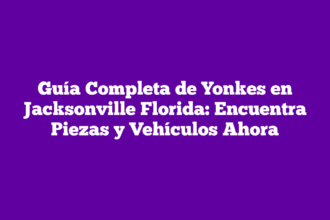 Guía Completa de Yonkes en Jacksonville Florida: Encuentra Piezas y Vehículos Ahora