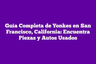 Guía Completa de Yonkes en San Francisco, California: Encuentra Piezas y Autos Usados