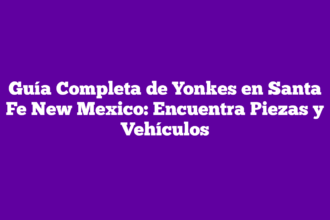 Guía Completa de Yonkes en Santa Fe New Mexico: Encuentra Piezas y Vehículos