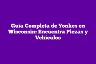 Guía Completa de Yonkes en Wisconsin: Encuentra Piezas y Vehículos