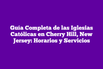 Guía Completa de las Iglesias Católicas en Cherry Hill, New Jersey: Horarios y Servicios
