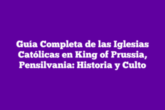 Guía Completa de las Iglesias Católicas en King of Prussia, Pensilvania: Historia y Culto
