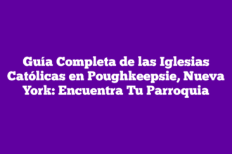 Guía Completa de las Iglesias Católicas en Poughkeepsie, Nueva York: Encuentra Tu Parroquia