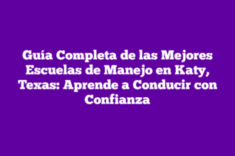 Guía Completa de las Mejores Escuelas de Manejo en Katy, Texas: Aprende a Conducir con Confianza