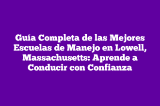 Guía Completa de las Mejores Escuelas de Manejo en Lowell, Massachusetts: Aprende a Conducir con Confianza