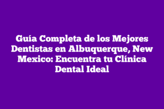 Guía Completa de los Mejores Dentistas en Albuquerque, New Mexico: Encuentra tu Clínica Dental Ideal