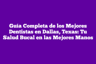 Guía Completa de los Mejores Dentistas en Dallas, Texas: Tu Salud Bucal en las Mejores Manos