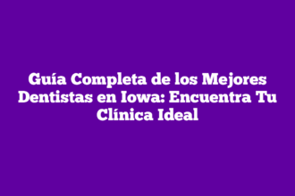 Guía Completa de los Mejores Dentistas en Iowa: Encuentra Tu Clínica Ideal