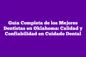 Guía Completa de los Mejores Dentistas en Oklahoma: Calidad y Confiabilidad en Cuidado Dental