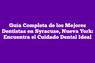 Guía Completa de los Mejores Dentistas en Syracuse, Nueva York: Encuentra el Cuidado Dental Ideal