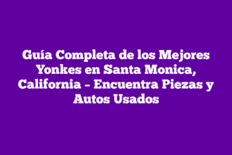Guía Completa de los Mejores Yonkes en Santa Monica, California – Encuentra Piezas y Autos Usados