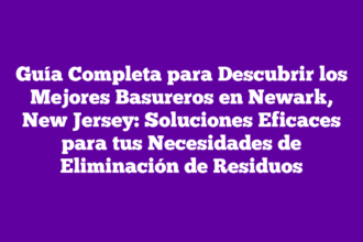 Guía Completa para Descubrir los Mejores Basureros en Newark, New Jersey: Soluciones Eficaces para tus Necesidades de Eliminación de Residuos