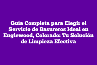 Guía Completa para Elegir el Servicio de Basureros Ideal en Englewood, Colorado: Tu Solución de Limpieza Efectiva