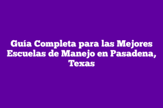 Guía Completa para las Mejores Escuelas de Manejo en Pasadena, Texas