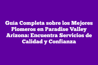Guía Completa sobre los Mejores Plomeros en Paradise Valley Arizona: Encuentra Servicios de Calidad y Confianza