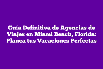 Guía Definitiva de Agencias de Viajes en Miami Beach, Florida: Planea tus Vacaciones Perfectas