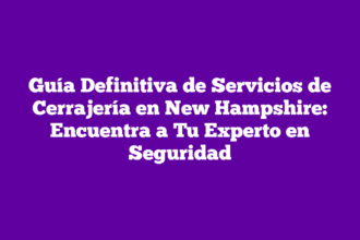 Guía Definitiva de Servicios de Cerrajería en New Hampshire: Encuentra a Tu Experto en Seguridad