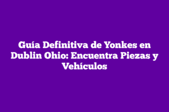 Guía Definitiva de Yonkes en Dublin Ohio: Encuentra Piezas y Vehículos