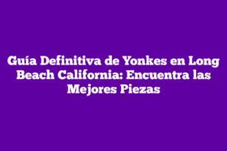 Guía Definitiva de Yonkes en Long Beach California: Encuentra las Mejores Piezas