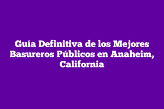 Guía Definitiva de los Mejores Basureros Públicos en Anaheim, California