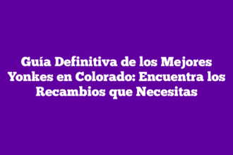 Guía Definitiva de los Mejores Yonkes en Colorado: Encuentra los Recambios que Necesitas