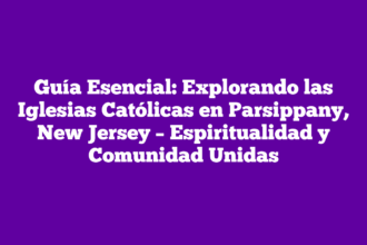 Guía Esencial: Explorando las Iglesias Católicas en Parsippany, New Jersey – Espiritualidad y Comunidad Unidas