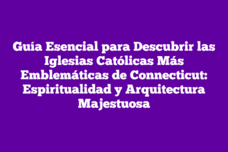 Guía Esencial para Descubrir las Iglesias Católicas Más Emblemáticas de Connecticut: Espiritualidad y Arquitectura Majestuosa